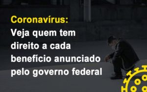 Coronavirus Veja Quem Tem Direito A Cada Beneficio Anunciado Pelo Governo Notícias E Artigos Contábeis - PME Contábil - Contabilidade em São Paulo