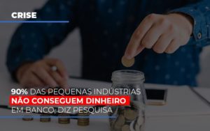 90 Das Pequenas Industrias Nao Conseguem Dinheiro Em Banco Diz Pesquisa Notícias E Artigos Contábeis - PME Contábil - Contabilidade em São Paulo