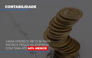 Caixa Oferece 75 Bi Para Micro E Pequena Empresa Com Taxa Ate 40 Menor Notícias E Artigos Contábeis - PME Contábil - Contabilidade em São Paulo