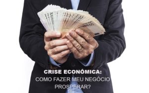 Crise Economica Como Fazer Meu Negocio Prosperar Notícias E Artigos Contábeis - PME Contábil - Contabilidade em São Paulo