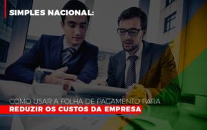 Simples Nacional Como Usar A Folha De Pagamento Para Reduzir Os Custos Da Empresa Notícias E Artigos Contábeis - PME Contábil - Contabilidade em São Paulo