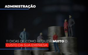 11 Dicas De Como Reduzir Muito O Custo Da Sua Empresa Notícias E Artigos Contábeis - PME Contábil - Contabilidade em São Paulo