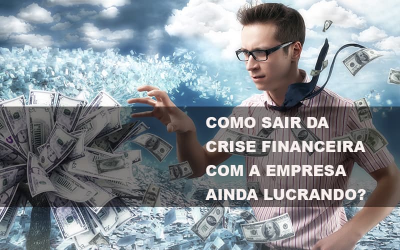 Como Sair Da Crise Financeira Com A Empresa Ainda Lucrando Notícias E Artigos Contábeis - PME Contábil - Contabilidade em São Paulo