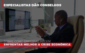 Especialistas Dao Conselhos Sobre Como Empresas Podem Enfrentar Melhor A Crise Economica Notícias E Artigos Contábeis - PME Contábil - Contabilidade em São Paulo