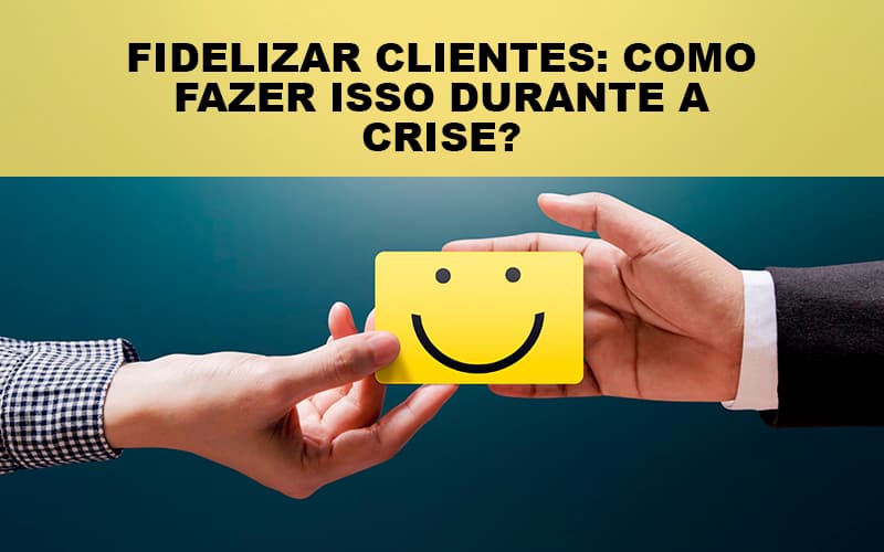Fidelizar Clientes Como Fazer Isso Durante A Crise Notícias E Artigos Contábeis - PME Contábil - Contabilidade em São Paulo