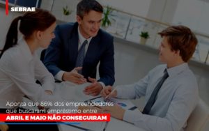 Sebrae Aponta Que 86 Dos Empreendedores Que Buscaram Emprestimo Entre Abril E Maio Nao Conseguiram Notícias E Artigos Contábeis - PME Contábil - Contabilidade em São Paulo