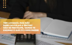 Tem Lucrado Mas Nao Sabe Calcular O Ebitda Nao Se Preocupe Vamos Te Ensinar O Que E E Como Fazer Notícias E Artigos Contábeis - PME Contábil - Contabilidade em São Paulo