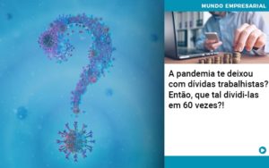 A Pandemia Te Deixou Com Dividas Trabalhistas Entao Que Tal Dividi Las Em 60 Vezes - PME Contábil - Contabilidade em São Paulo