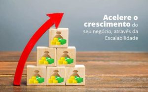 Acelere O Crescimento Do Seu Negocio Atraves Da Escalabilidade Post 1 - PME Contábil - Contabilidade em São Paulo