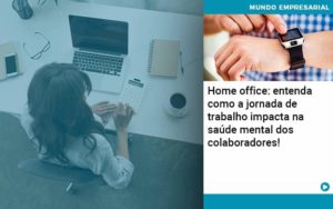 Home Office Entenda Como A Jornada De Trabalho Impacta Na Saude Mental Dos Colaboradores - PME Contábil - Contabilidade em São Paulo