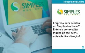 Empresa Com Debitos No Simples Nacional Entenda Como Evitar Multas De Ate 225 Antes Da Fiscalizacao - PME Contábil - Contabilidade em São Paulo