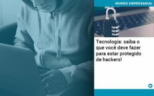 Tecnologia Saiba O Que Voce Deve Fazer Para Estar Protegido De Hackers - PME Contábil - Contabilidade em São Paulo