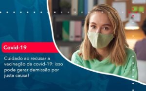 Cuidado Ao Recusar A Vacinacao Da Covid 19 Isso Pode Gerar Demissao Por Justa Causa 1 - PME Contábil - Contabilidade em São Paulo