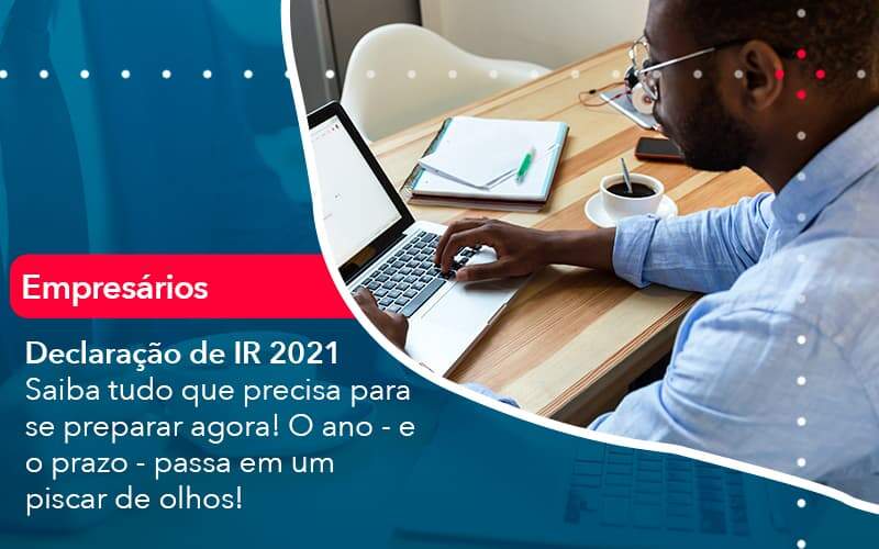 Declaracao De Ir 2021 Saiba Tudo Que Precisa Para Se Preparar Agora O Ano E O Prazo Passa Em Um Piscar De Olhos 1 - PME Contábil - Contabilidade em São Paulo