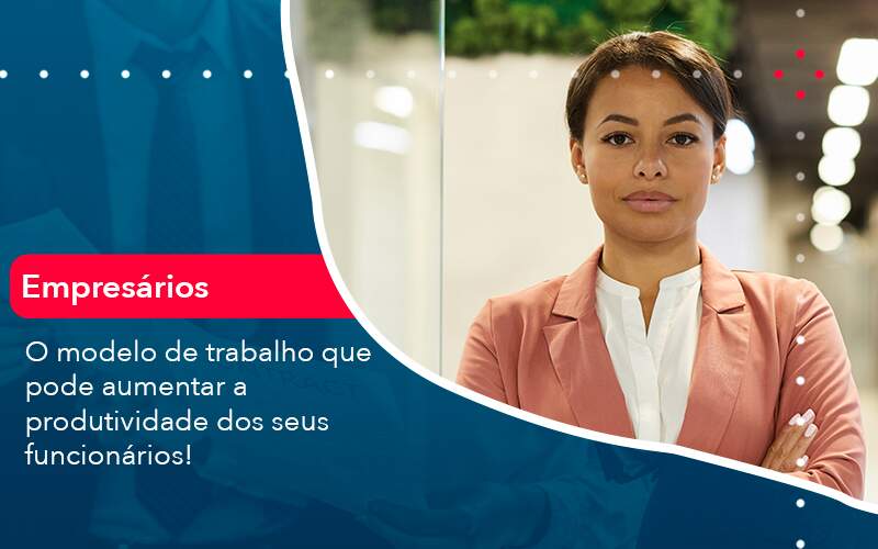 O Modelo De Trabalho Que Pode Aumentar A Produtividade Dos Seus Funcionarios - PME Contábil - Contabilidade em São Paulo