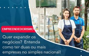 Quer Expandir Os Negocios Entenda Como Ter Duas Ou Mais Empresas No Simples Nacional - PME Contábil - Contabilidade em São Paulo