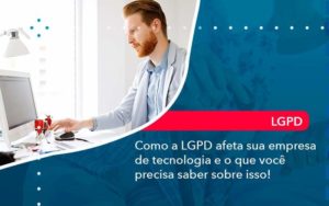 Como A Lgpd Afeta Sua Empresa De Tecnologia E O Que Voce Precisa Saber Sobre Isso 1 - PME Contábil - Contabilidade em São Paulo