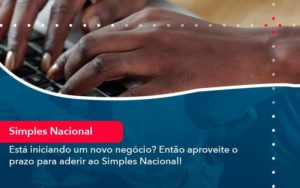 Esta Iniciando Um Novo Negocio Entao Aproveite O Prazo Para Aderir Ao Simples Nacional - PME Contábil - Contabilidade em São Paulo