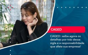 Caged Saiba Agora Os Detalhes Por Tras Dessa Sigla E A Responsabilidade Que Afeta Sua Empresa - PME Contábil - Contabilidade em São Paulo