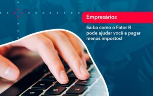 Saiba Como O Fator R Pode Ajudar Voce A Pagar Menos Impostos - PME Contábil - Contabilidade em São Paulo