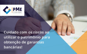 Cuidado Com Os Riscos Ao Utilizar O Patrimônio Para Obtenção De - PME Contábil - Contabilidade em São Paulo