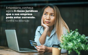 Empresario Conheca Agora 5 Riscos Juridicos Que A Sua Empres Pode Estar Correndo Post 2 - PME Contábil - Contabilidade em São Paulo