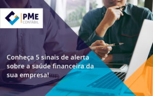 Conheça 5 Sinais De Alerta Sobre A Saúde Financeira Da Sua Empresa Pme - PME Contábil - Contabilidade em São Paulo