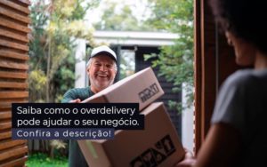Saiba Como O Overdelivery Pode Ajudar O Seu Negocio Post 1 - PME Contábil - Contabilidade em São Paulo