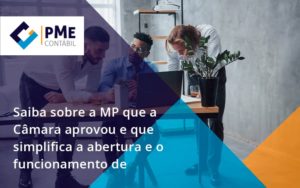 Saiba Mais Sobre A Mp Que A Câmara Aprovou E Que Simplifica A Abertura E O Funcionamento De Empresas Pme - PME Contábil - Contabilidade em São Paulo