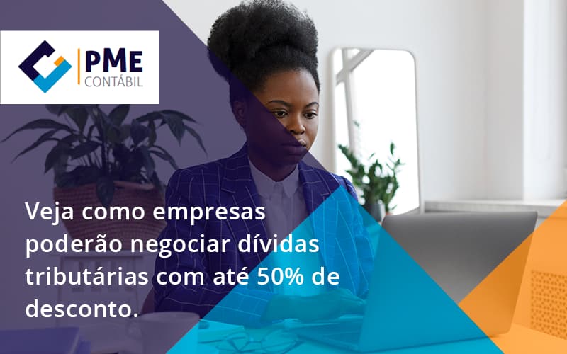 Veja Como Empresas Poderão Negociar Dívidas Tributárias Com Até 50% De Desconto. Pme - PME Contábil - Contabilidade em São Paulo