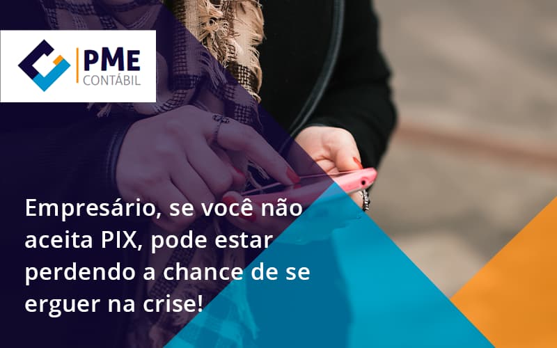 Atencao Empresarios Se Voce Nao Aceita Pix Pode Estar Perdendo A Chance De Se Erguer Na Crise Pme - PME Contábil - Contabilidade em São Paulo