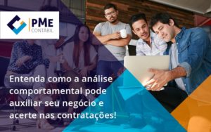 Entenda Como A Analise Comportamental Pode Auxiliar Seu Pequeno Ou Medio Negocio E Acerte Nas Contratacoes Pme - PME Contábil - Contabilidade em São Paulo