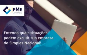 Entenda Quais Situacoes Podem Excluir Sua Empresa Do Simples Nacional Pme - PME Contábil - Contabilidade em São Paulo