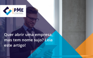 Quer Abrir Uma Empresa Mas Tem Nome Sujo Leia Este Artigo Pme - PME Contábil - Contabilidade em São Paulo