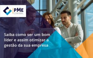 Saiba Como Ser Um Bom Lider E Assim Otimizar A Gestao Da Sua Empresa Pme - PME Contábil - Contabilidade em São Paulo