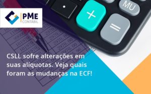 Csll Sofre Alterações Em Suas Alíquotas. Veja Quais Foram As Mudanças Na Ecf!4 Pme - PME Contábil - Contabilidade em São Paulo