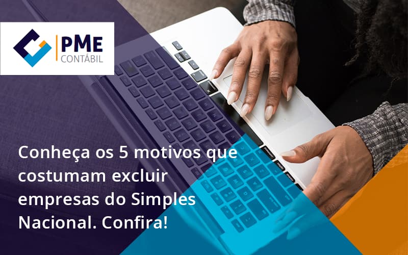 Conheça Os 5 Motivos Que Costumam Excluir Empresas Do Simples Nacional. Confira Pme - PME Contábil - Contabilidade em São Paulo