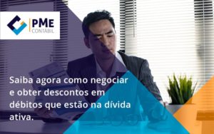 Saiba Agora Como Negociar E Obter Descontos Em Débitos Que Estão Na Dívida Ativa. Pme - PME Contábil - Contabilidade em São Paulo