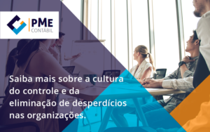 Saiba Mais Sobre A Cultura Do Controle E Da Eliminação De Desperdícios Nas Organizações. Pme - PME Contábil - Contabilidade em São Paulo
