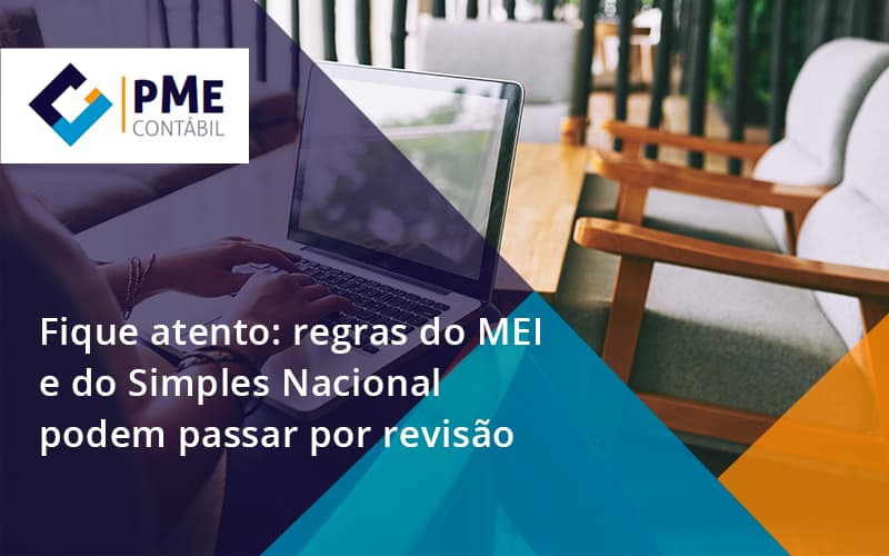 Fique Atento Regras Mei E Do Simples Nacional Podem Passar Por Revisao Pme - PME Contábil - Contabilidade em São Paulo