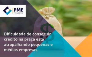 A Dificuldade De Conseguir Crédito Na Praça Está Atrapalhando Pequenas E Médias Empresas Pme - PME Contábil - Contabilidade em São Paulo
