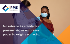 No Retorno às Atividades Presenciais, As Empresas Poderão Exigir Vacinação. Saiba Mais Pme - PME Contábil - Contabilidade em São Paulo