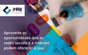 Aproveite As Oportunidades Que As Redes Sociais E A Internet Podem Oferecer à Sua Empresa Pme - PME Contábil - Contabilidade em São Paulo