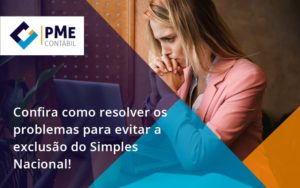 Confira Como Resolver Os Problemas Para Evitar A Exclusão Do Simples Nacional! Pme - PME Contábil - Contabilidade em São Paulo