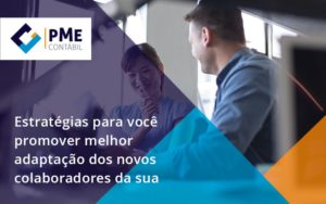 Conheça As Estratégias Para Você Promover Melhor Adaptação Dos Novos Colaboradores Da Sua Empresa Pme - PME Contábil - Contabilidade em São Paulo