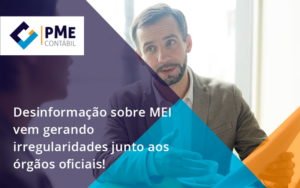 Desinformação Sobre Mei Vem Gerando Irregularidades Junto Aos órgãos Oficiais! Pme - PME Contábil - Contabilidade em São Paulo