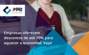 Empresas Oferecem Descontos De Até 70% Para Aquecer A Economia. Veja! Pme - PME Contábil - Contabilidade em São Paulo