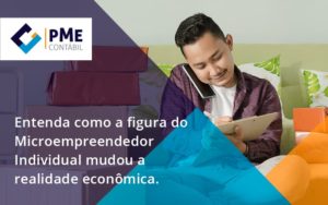 Entenda Como A Figura Do Microempreendedor Individual Mudou A Realidade Econômica. Pme - PME Contábil - Contabilidade em São Paulo