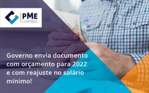 Governo Envia Documento Com Orçamento Para 2022 E Com Reajuste No Salário Mínimo! Pme - PME Contábil - Contabilidade em São Paulo