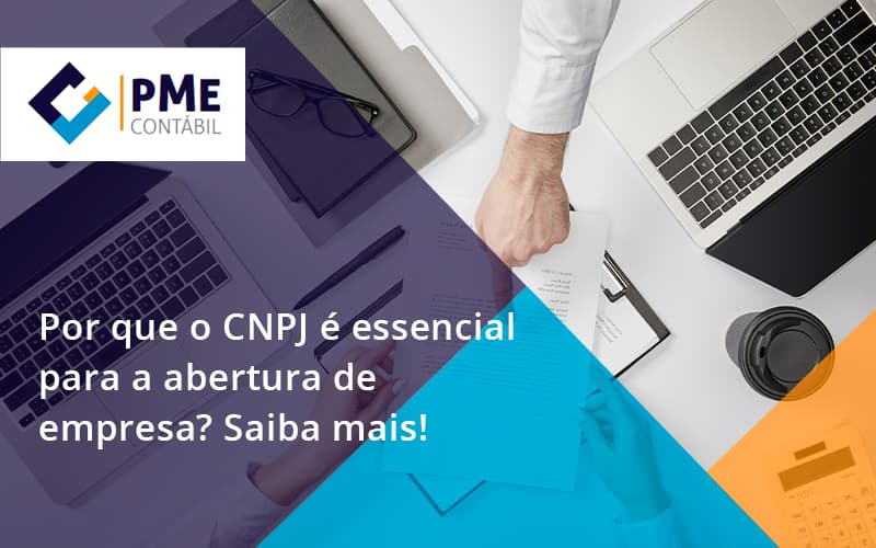 Por Que O Cnpj é Essencial Para A Abertura De Empresa Pme - PME Contábil - Contabilidade em São Paulo